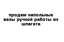 продам напольные вазы ручной работы из шпагата